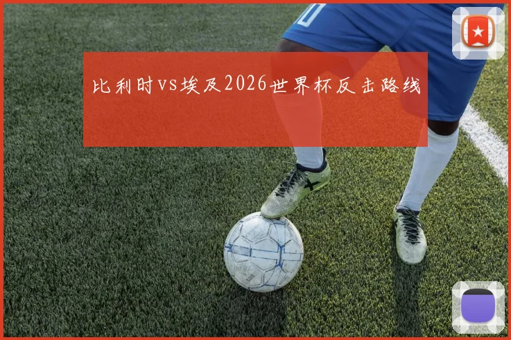 比利时vs埃及2026世界杯反击路线