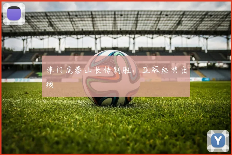 津门虎泰山长传制胜，亚冠经典出线