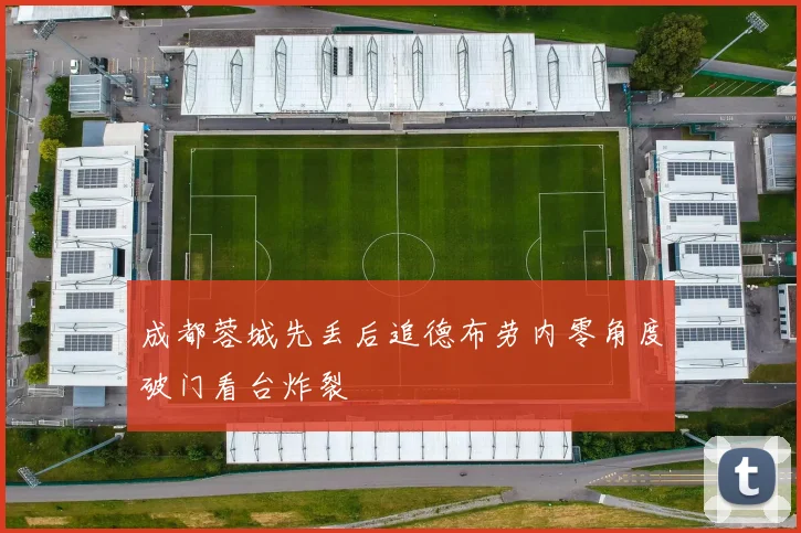 成都蓉城先丢后追德布劳内零角度破门看台炸裂