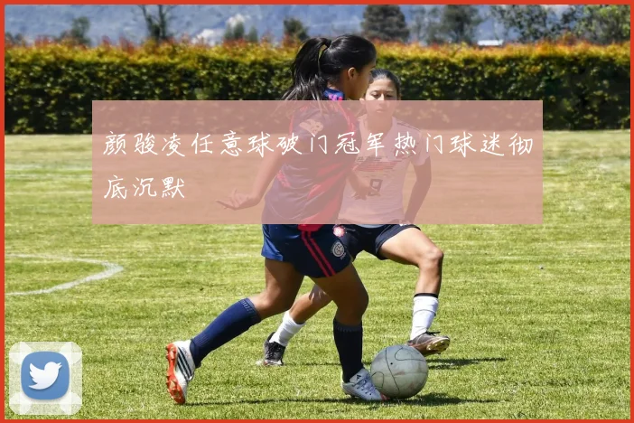 颜骏凌任意球破门冠军热门球迷彻底沉默