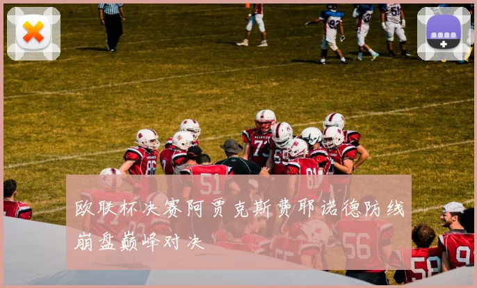 欧联杯决赛阿贾克斯费耶诺德防线崩盘巅峰对决