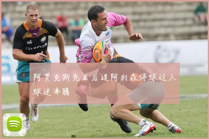 阿贾克斯先丢后追阿利森停球过人球迷沸腾