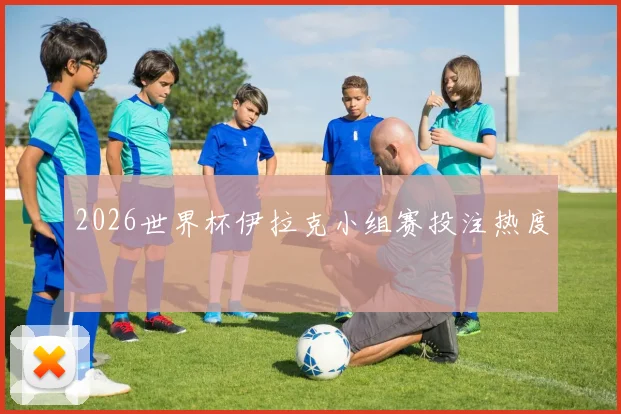 2026世界杯伊拉克小组赛投注热度