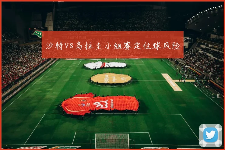 沙特vs乌拉圭小组赛定位球风险