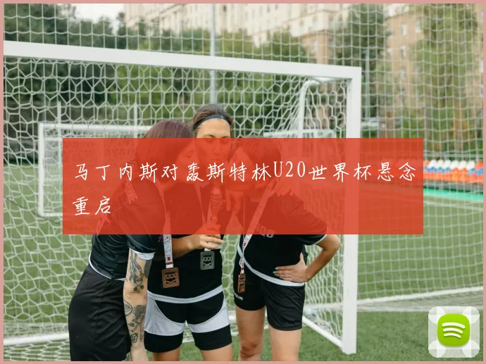 马丁内斯对轰斯特林U20世界杯悬念重启