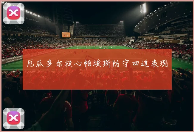 厄瓜多尔核心帕埃斯防守回追表现