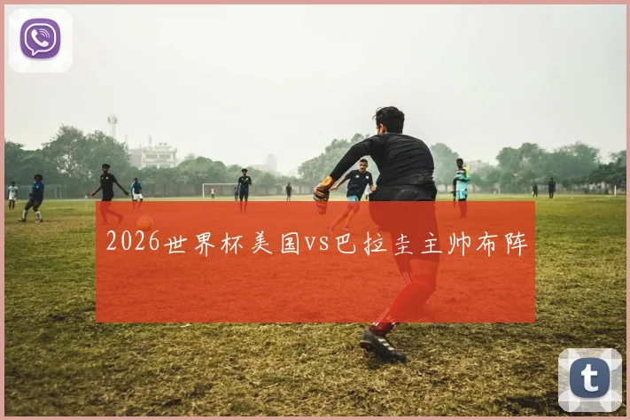 2026世界杯美国vs巴拉圭主帅布阵