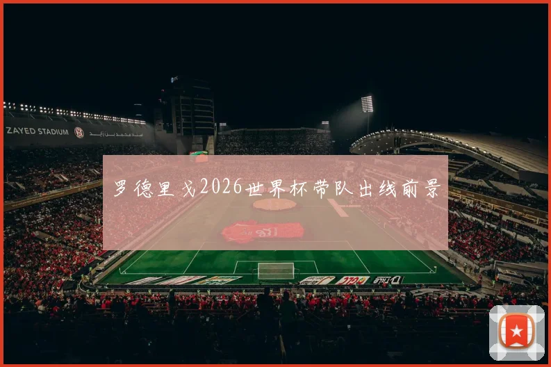 罗德里戈2026世界杯带队出线前景