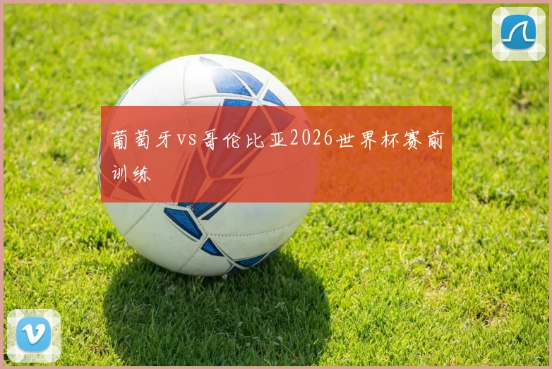 葡萄牙vs哥伦比亚2026世界杯赛前训练