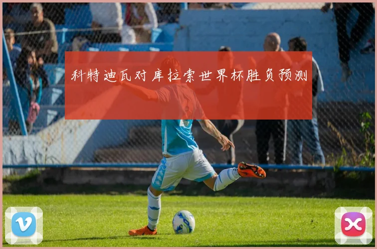科特迪瓦对库拉索世界杯胜负预测