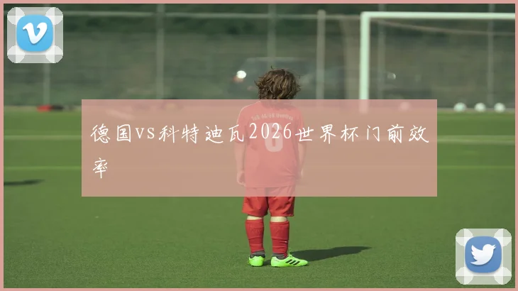 德国vs科特迪瓦2026世界杯门前效率