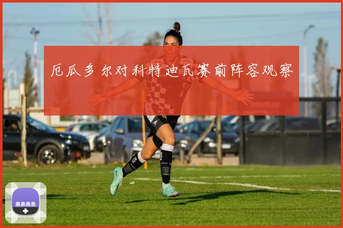 厄瓜多尔对科特迪瓦赛前阵容观察