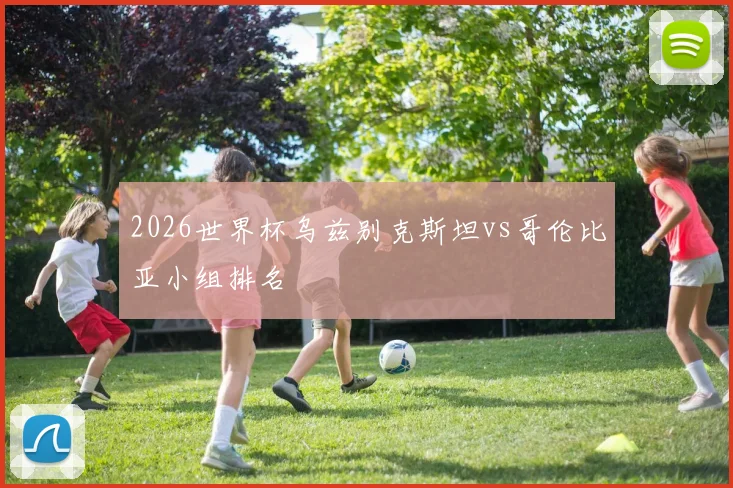2026世界杯乌兹别克斯坦vs哥伦比亚小组排名