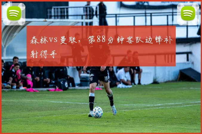 森林vs曼联，第88分钟客队边锋补射得手