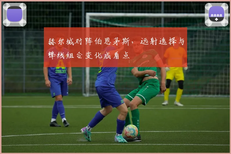 赫尔城对阵伯恩茅斯，远射选择与锋线组合变化成看点