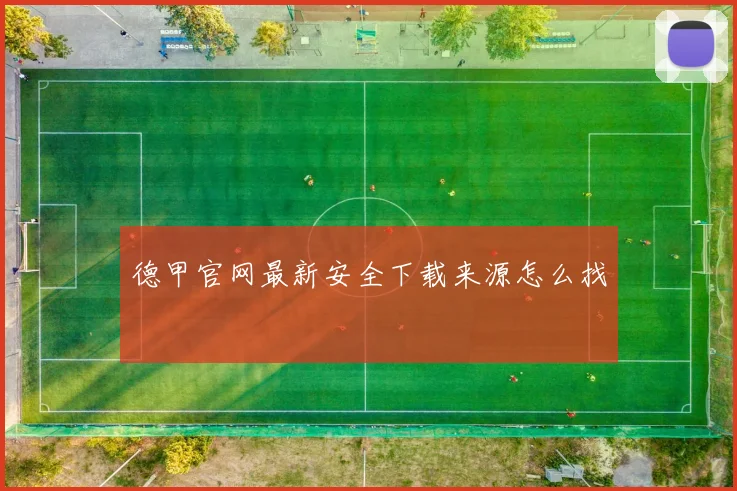 德甲官网最新安全下载来源怎么找
